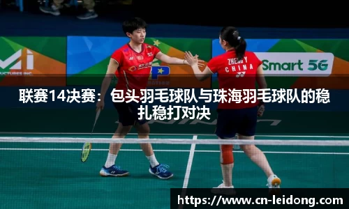联赛14决赛：包头羽毛球队与珠海羽毛球队的稳扎稳打对决
