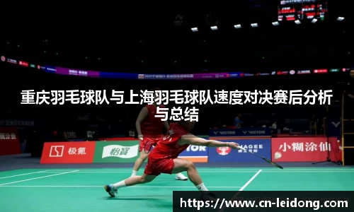 重庆羽毛球队与上海羽毛球队速度对决赛后分析与总结
