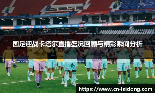 国足迎战卡塔尔直播盛况回顾与精彩瞬间分析