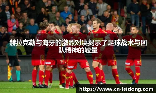 赫拉克勒与海牙的激烈对决揭示了足球战术与团队精神的较量