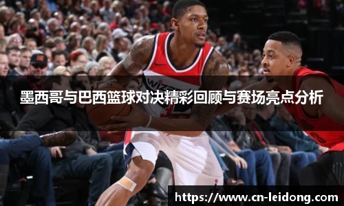 墨西哥与巴西篮球对决精彩回顾与赛场亮点分析