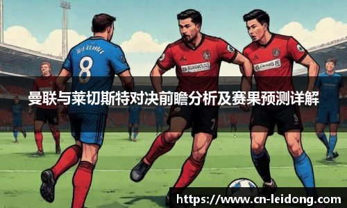 曼联与莱切斯特对决前瞻分析及赛果预测详解