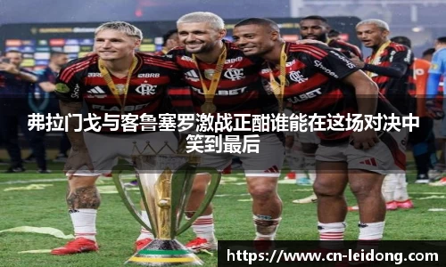 弗拉门戈与客鲁塞罗激战正酣谁能在这场对决中笑到最后