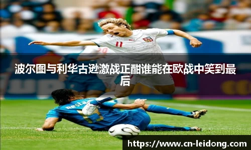 波尔图与利华古逊激战正酣谁能在欧战中笑到最后